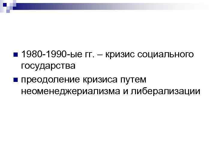 1980 -1990 -ые гг. – кризис социального государства n преодоление кризиса путем неоменеджериализма и