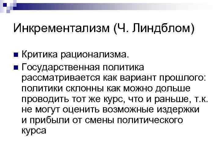 Инкрементализм (Ч. Линдблом) Критика рационализма. n Государственная политика рассматривается как вариант прошлого: политики склонны