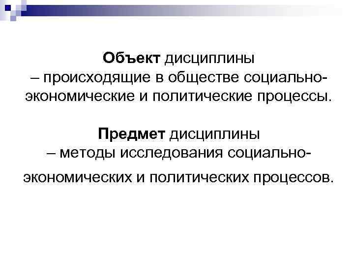 Объект дисциплины – происходящие в обществе социальноэкономические и политические процессы. Предмет дисциплины – методы