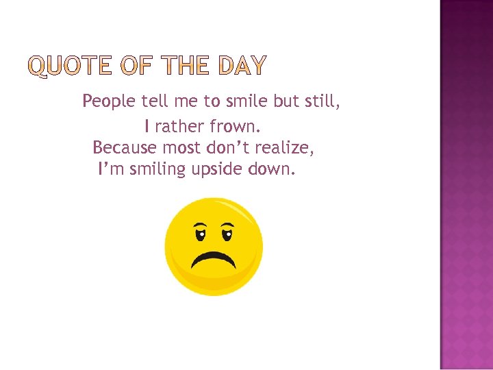 People tell me to smile but still, I rather frown. Because most don’t realize,