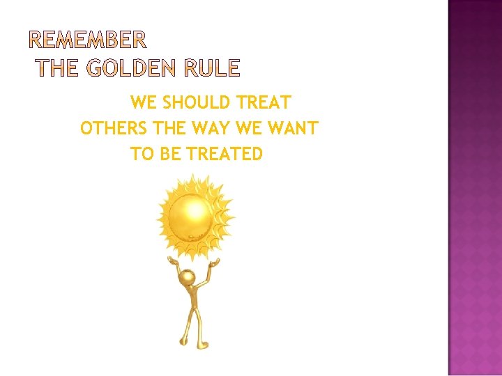 WE SHOULD TREAT OTHERS THE WAY WE WANT TO BE TREATED 