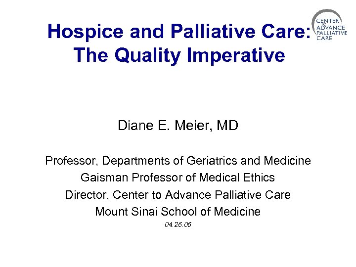 Hospice and Palliative Care: The Quality Imperative Diane E. Meier, MD Professor, Departments of