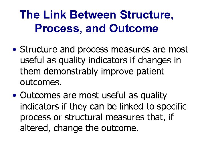 The Link Between Structure, Process, and Outcome • Structure and process measures are most