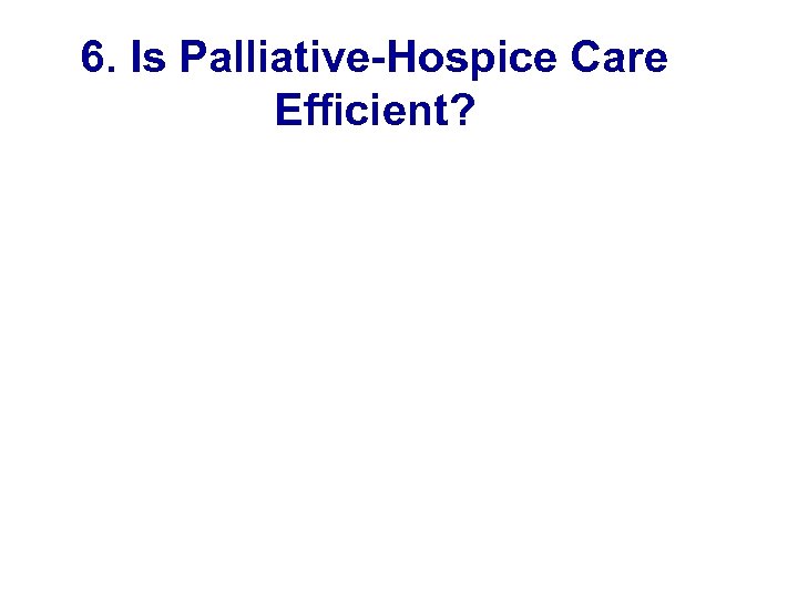 6. Is Palliative-Hospice Care Efficient? 