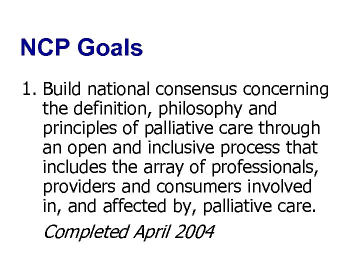 NCP Goals 1. Build national consensus concerning the definition, philosophy and principles of palliative