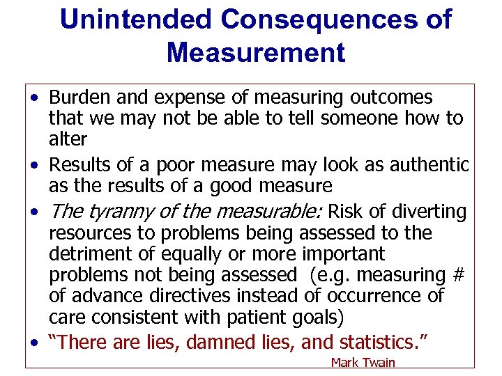 Unintended Consequences of Measurement • Burden and expense of measuring outcomes that we may