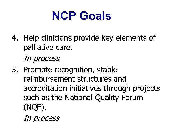 NCP Goals 4. Help clinicians provide key elements of palliative care. In process 5.