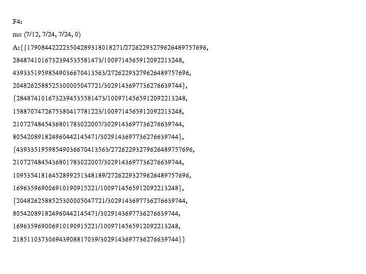 F 4: nu: (7/12, 7/24, 0) A: {{179084422223504289318018271/27262293279626489757696, 2848741016732394535581473/1009714565912092213248, 43933519598549036670413563/27262293279626489757696, 2048262588525300005047721/3029143697736276639744}, {2848741016732394535581473/1009714565912092213248, 1588707472675380417781223/1009714565912092213248, 2107274845436801783022007/3029143697736276639744,