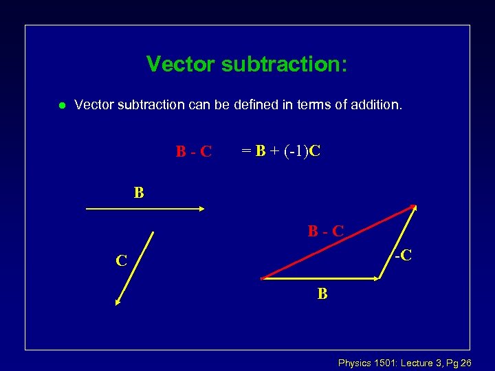 Vector subtraction: l Vector subtraction can be defined in terms of addition. B-C =