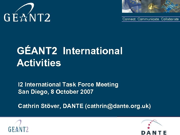 Connect. Communicate. Collaborate GÉANT 2 International Activities I 2 International Task Force Meeting San