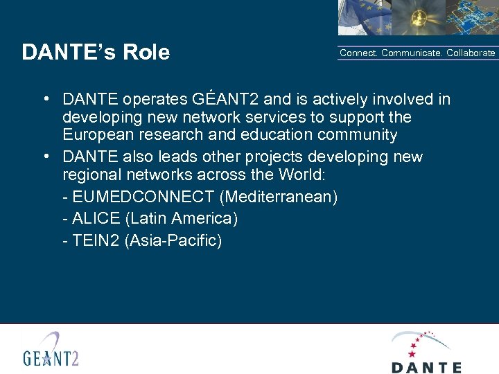 DANTE’s Role Connect. Communicate. Collaborate • DANTE operates GÉANT 2 and is actively involved