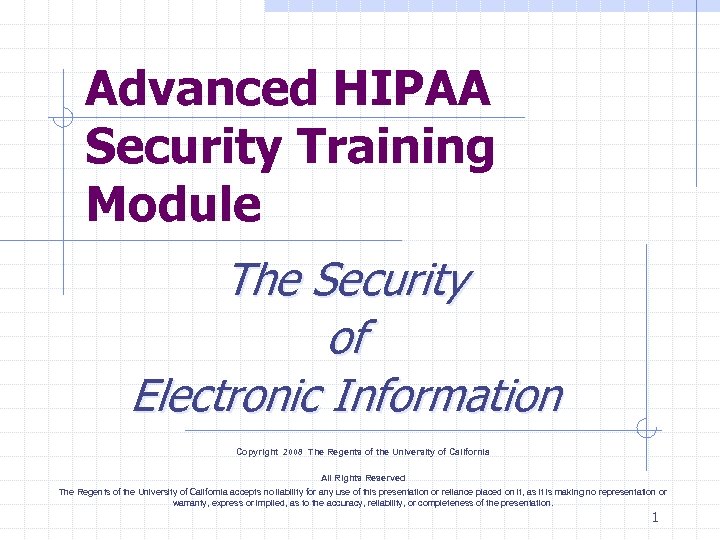 Advanced HIPAA Security Training Module The Security of Electronic Information Copyright 2008 The Regents