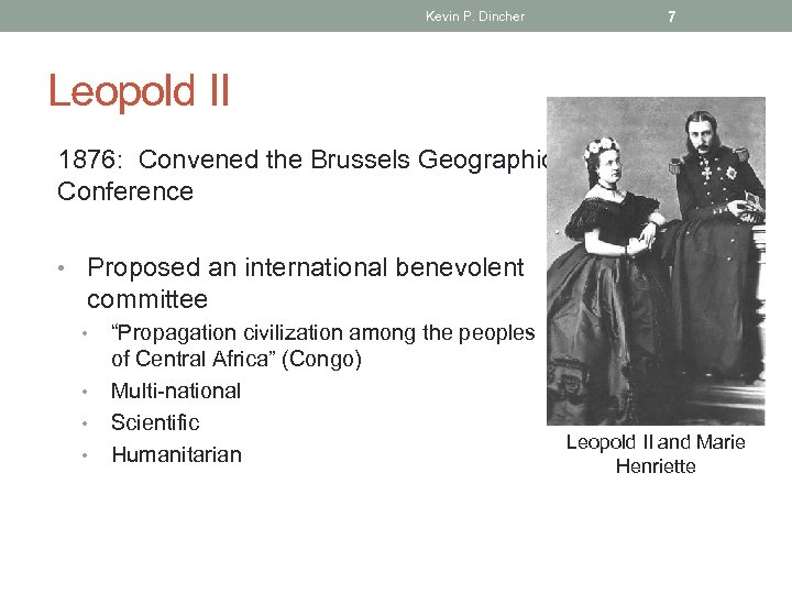 Kevin P. Dincher 7 Leopold II 1876: Convened the Brussels Geographic Conference • Proposed