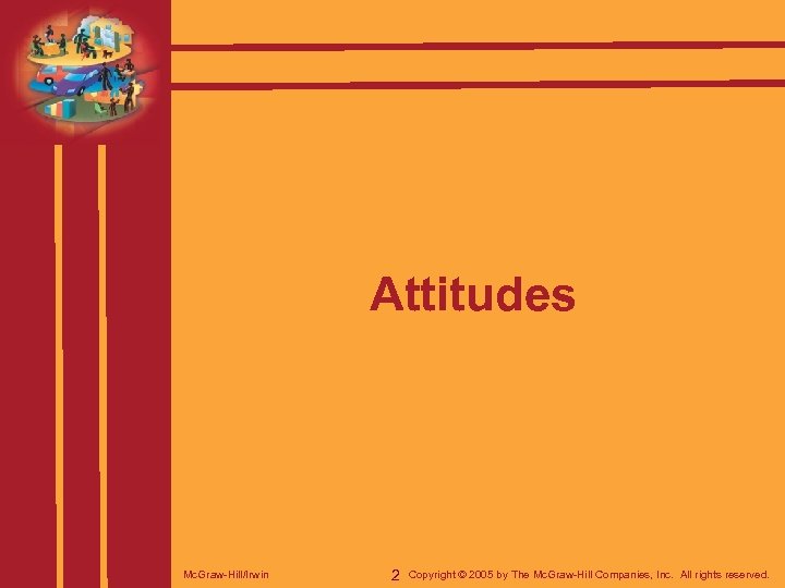 Attitudes Mc. Graw-Hill/Irwin 2 Copyright © 2005 by The Mc. Graw-Hill Companies, Inc. All