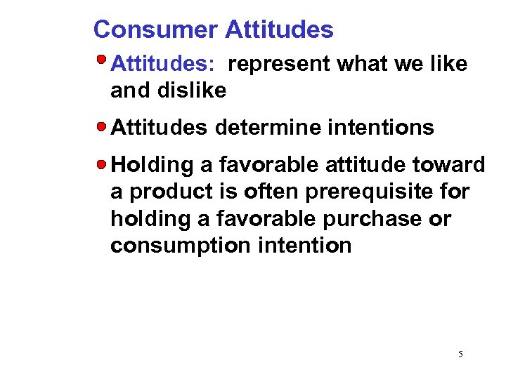 Consumer Attitudes: represent what we like and dislike Attitudes determine intentions Holding a favorable