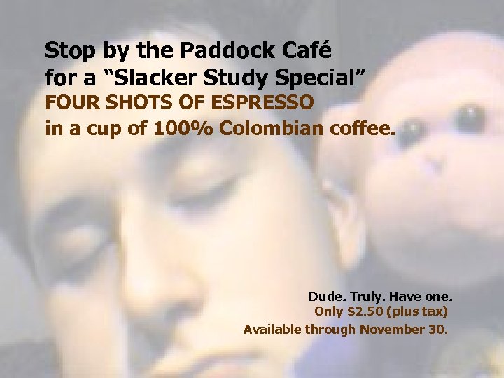 Stop by the Paddock Café for a “Slacker Study Special” FOUR SHOTS OF ESPRESSO