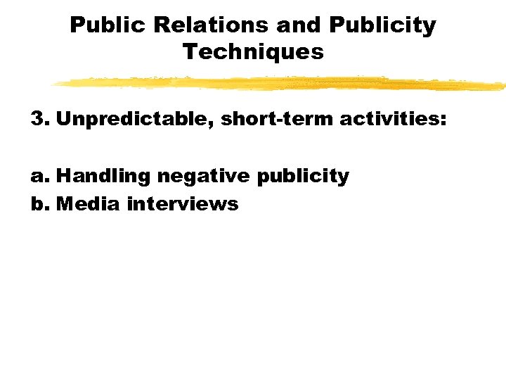 Public Relations and Publicity Techniques 3. Unpredictable, short-term activities: a. Handling negative publicity b.