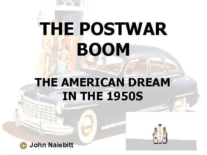 THE POSTWAR BOOM THE AMERICAN DREAM IN THE 1950 S John Naisbitt 