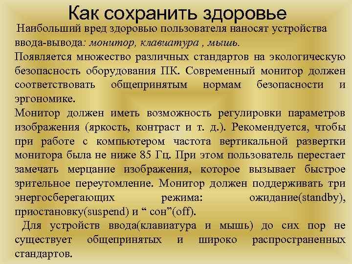 Как сохранить здоровье Наибольший вред здоровью пользователя наносят устройства ввода-вывода: монитор, клавиатура , мышь.