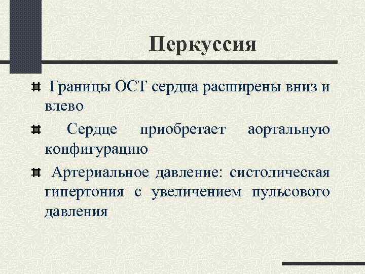 Перкуссия Границы ОСТ сердца расширены вниз и влево Сердце приобретает аортальную конфигурацию Артериальное давление: