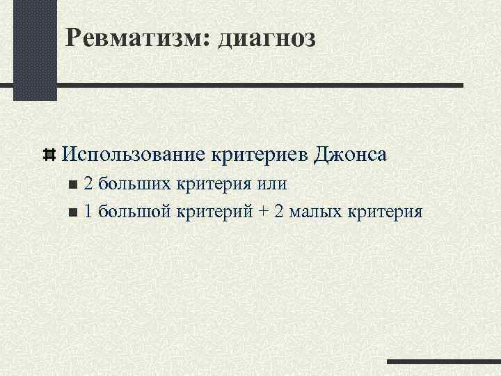 Ревматизм: диагноз Использование критериев Джонса 2 больших критерия или n 1 большой критерий +