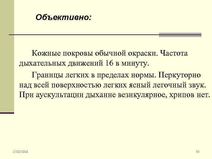 Объективно: Кожные покровы обычной окраски. Частота дыхательных движений 16 в минуту. Границы легких в