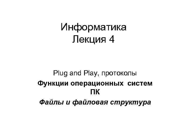 Информатика Лекция 4 Plug and Play, протоколы Функции операционных систем ПК Файлы и файловая