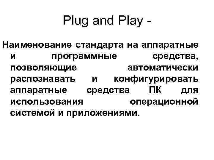 Plug and Play Наименование стандарта на аппаратные и программные средства, позволяющие автоматически распознавать и