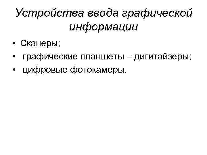 Устройства ввода графической информации • Сканеры; • графические планшеты – дигитайзеры; • цифровые фотокамеры.