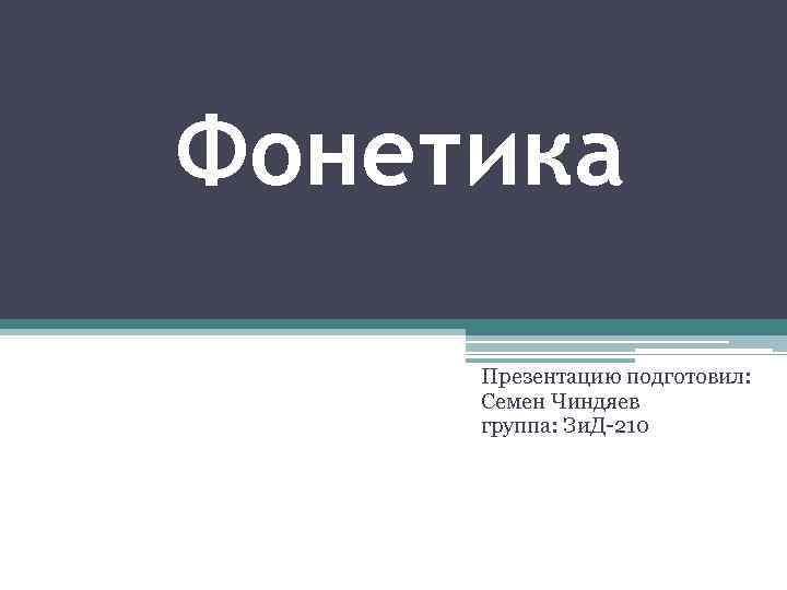 Фонетика Презентацию подготовил: Семен Чиндяев группа: Зи. Д-210 