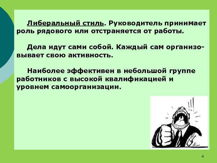 Либеральный стиль. Руководитель принимает роль рядового или отстраняется от работы. Дела идут сами собой.