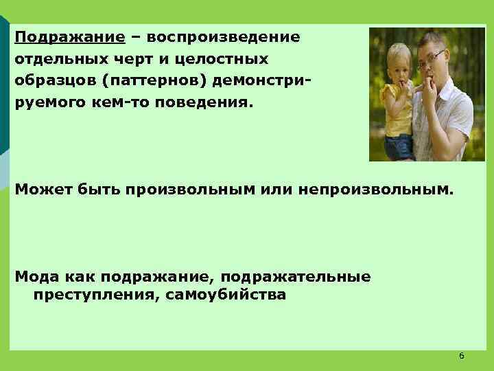 Подражание – воспроизведение отдельных черт и целостных образцов (паттернов) демонстрируемого кем-то поведения. Может быть