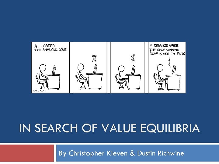 xkcd. com IN SEARCH OF VALUE EQUILIBRIA By Christopher Kleven & Dustin Richwine 