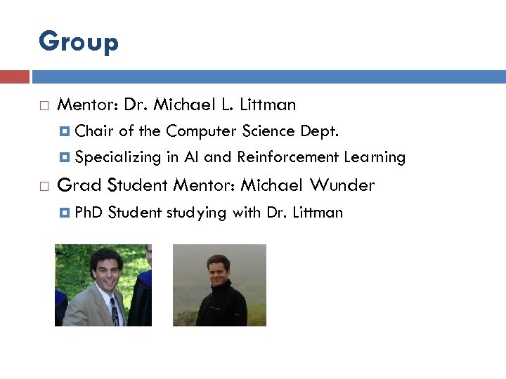 Group Mentor: Dr. Michael L. Littman Chair of the Computer Science Dept. Specializing in