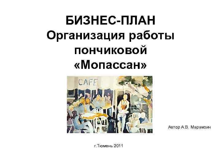 БИЗНЕС-ПЛАН Организация работы пончиковой «Мопассан» Автор А. В. Марамзин г. Тюмень 2011 