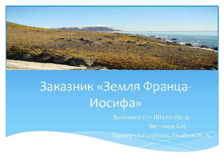 Заказник «Земля Франца. Иосифа» Выполнил: ст-т ПП 2 -111 -ОБ гр. Фаттохов Х. И.