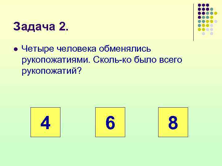 Задача 2. l Четыре человека обменялись рукопожатиями. Сколь ко было всего рукопожатий? 4 6