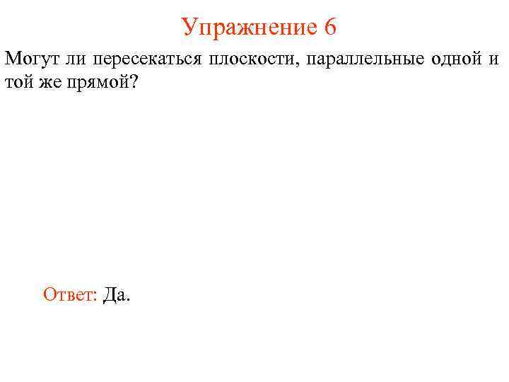 Упражнение 6 Могут ли пересекаться плоскости, параллельные одной и той же прямой? Ответ: Да.