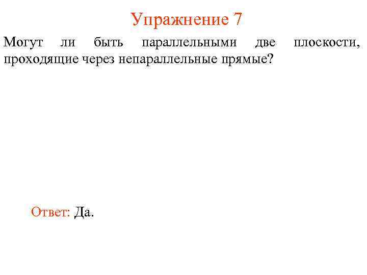 Упражнение 7 Могут ли быть параллельными две проходящие через непараллельные прямые? Ответ: Да. плоскости,