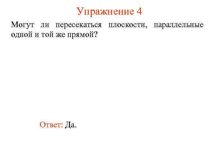 Упражнение 4 Могут ли пересекаться плоскости, параллельные одной и той же прямой? Ответ: Да.
