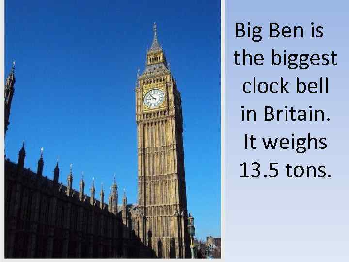 Big Ben is the biggest clock bell in Britain. It weighs 13. 5 tons.