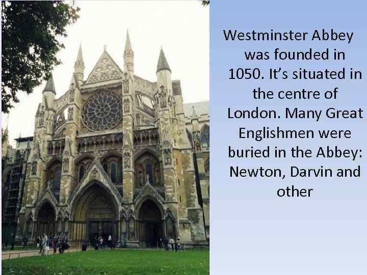 Westminster Abbey was founded in 1050. It’s situated in the centre of London. Many