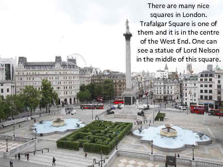 There are many nice squares in London. Trafalgar Square is one of them and