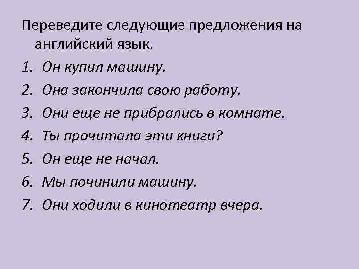 Переведите следующие предложения на английский язык. 1. Он купил машину. 2. Она закончила свою