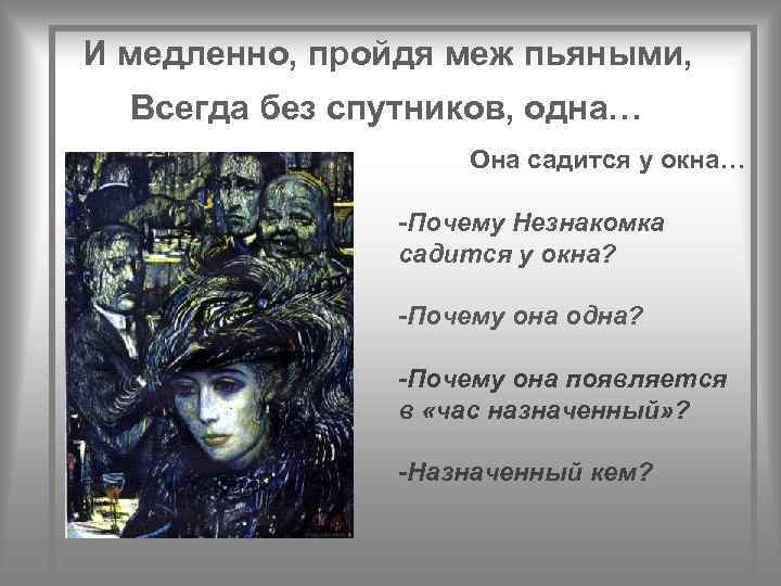 И медленно, пройдя меж пьяными, Всегда без спутников, одна… Она садится у окна… -Почему