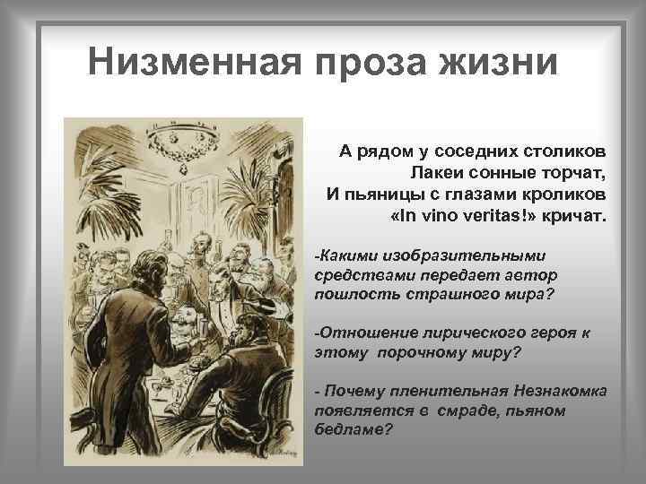 Низменная проза жизни А рядом у соседних столиков Лакеи сонные торчат, И пьяницы с