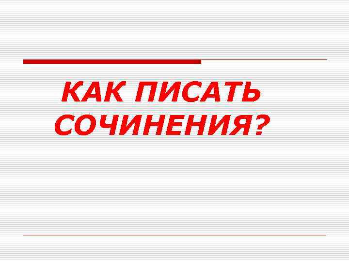 КАК ПИСАТЬ СОЧИНЕНИЯ? 