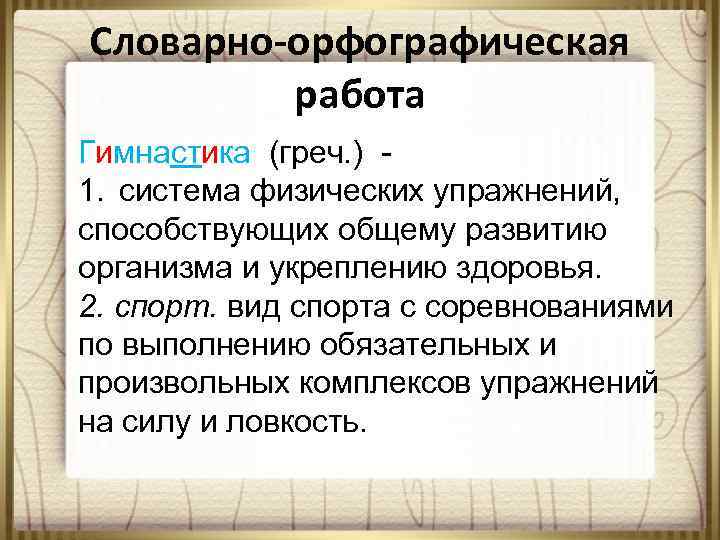 Словарно-орфографическая работа Гимнастика (греч. ) - 1. система физических упражнений, способствующих общему развитию организма