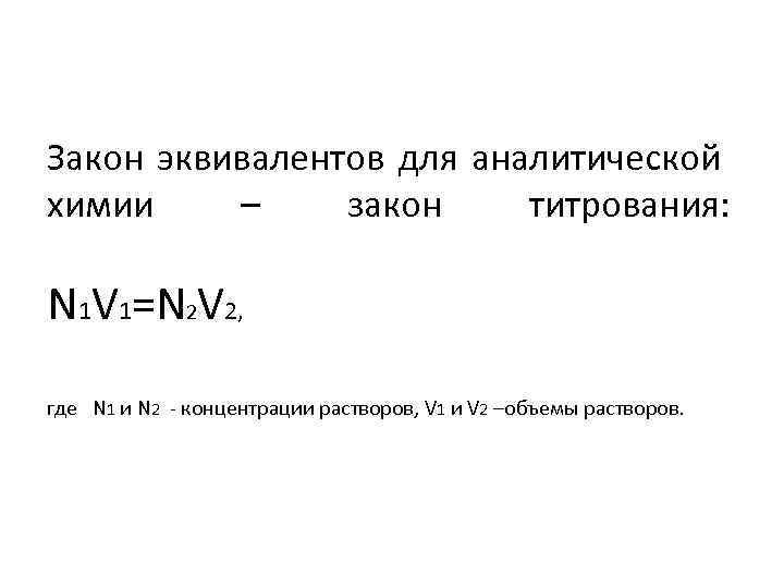 Закон эквивалентов для аналитической химии – закон титрования: N 1 V 1=N 2 V