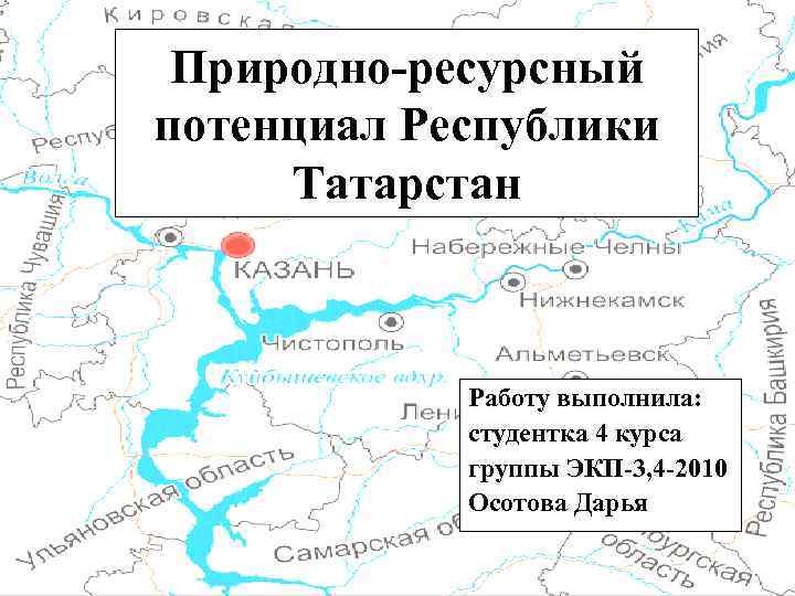 Природно-ресурсный потенциал Республики Татарстан Работу выполнила: студентка 4 курса группы ЭКП-3, 4 -2010 Осотова